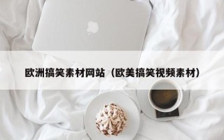 微山欧洲搞笑素材网站（欧美搞笑视频素材）