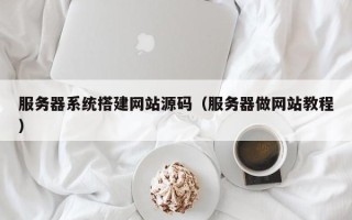 微山服务器系统搭建网站源码（服务器做网站教程）