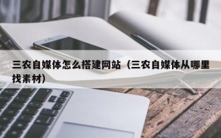 微山三农自媒体怎么搭建网站（三农自媒体从哪里找素材）