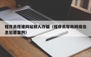 微山程序员搭建网站别人诈骗（程序员帮助网络信息犯罪案例）