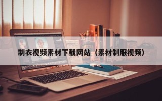 微山制衣视频素材下载网站（素材制服视频）