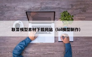微山联盟模型素材下载网站（lol模型制作）