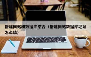 微山搭建网站和数据库结合（搭建网站数据库地址怎么填）