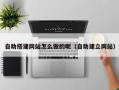 微山自助搭建网站怎么做的呢（自助建立网站）