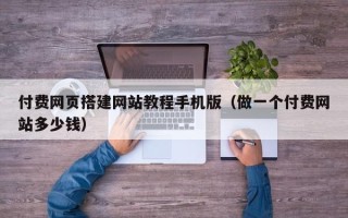 微山付费网页搭建网站教程手机版（做一个付费网站多少钱）
