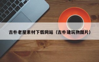 微山古朴老屋素材下载网站（古朴建筑物图片）