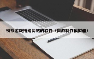 微山模拟游戏搭建网站的软件（网游制作模拟器）