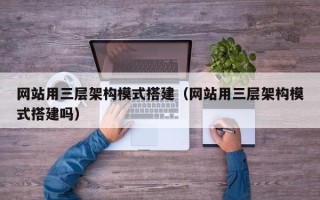微山网站用三层架构模式搭建（网站用三层架构模式搭建吗）