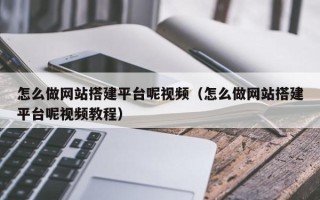 微山怎么做网站搭建平台呢视频（怎么做网站搭建平台呢视频教程）